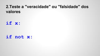 2.Teste a "veracidade" ou "falsidade" dos
valores
if x:
if not x:
 