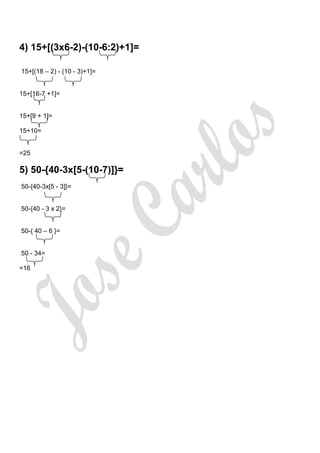 4) 15+[(3x6-2)-(10-6:2)+1]=

15+[(18 – 2) - (10 - 3)+1]=


15+[16-7 +1]=


15+[9 + 1]=

15+10=


=25

5) 50-{40-3x[5-(10-7)]}=
50-{40-3x[5 - 3]}=


50-{40 - 3 x 2}=


50-{ 40 – 6 }=


50 - 34=

=16
 