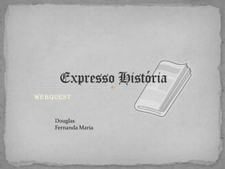Expresso História Webquest Douglas  Fernanda Maria 