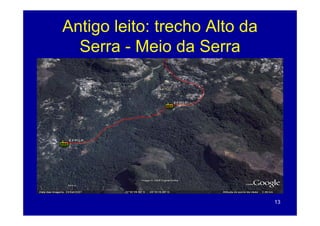 Antigo leito: trecho Alto da
  Serra - Meio da Serra




                               13
 