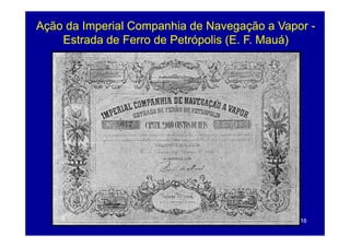 Ação da Imperial Companhia de Navegação a Vapor -
    Estrada de Ferro de Petrópolis (E. F. Mauá)
                                   (E F




                                              16
 