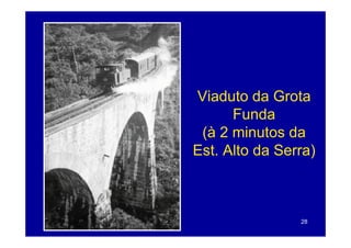 Viaduto da Grota
      Funda
 (à 2 minutos da
Est.
Est Alto da Serra)



               28
 
