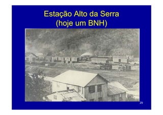 Estação Alto da Serra
   (hoje um BNH)




                        29
 