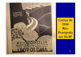 Cartaz de
   1930
  Rio-
  Rio-
Petrópolis
em 1h:30’


       32
 