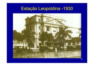 Estação Leopoldina -1930
    ç      p




                           33
 