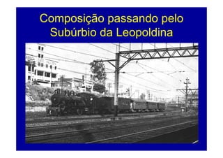 Composição passando pelo
 Subúrbio da Leopoldina




                           34
 