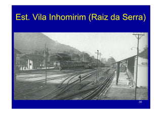 Est.
Est Vila Inhomirim (Raiz da Serra)




                                35
 