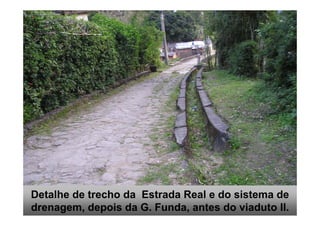 Detalhe de trecho da Estrada Real e do sistema de
                                              49
drenagem, depois da G. Funda, antes do viaduto II.
 