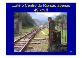 ...até o Centro do Rio são apenas
              49 k !!
                 km




                                    63
 