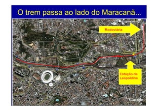 O trem passa ao lado do Maracanã...

                        Rodoviária




                                Estação da
                                Leopoldina




                                        75
 