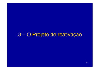 3 – O Projeto de reativação




                              76
 