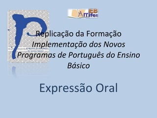 Replicação da Formação Implementação dos Novos Programas de Português do Ensino Básico Expressão Oral 