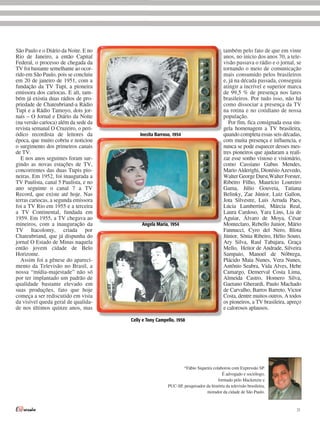 São Paulo e o Diário da Noite. E no                                                     também pelo fato de que em vinte
Rio de Janeiro, a então Capital                                                         anos, no inicio dos anos 70, a tele-
Federal, o processo de chegada da                                                       visão passava o rádio e o jornal, se
TV foi bastante semelhante ao ocor-                                                     tornando o meio de comunicação
rido em São Paulo, pois se concluiu                                                     mais consumido pelos brasileiros
em 20 de janeiro de 1951, com a                                                         e, já na década passada, conseguia
fundação da TV Tupi, a pioneira                                                         atingir a incrível e superior marca
emissora dos cariocas. E ali, tam-                                                      de 99,5 % de presença nos lares
bém já existia duas rádios de pro-                                                      brasileiros. Por tudo isso, não há
priedade de Chateubriand-a Rádio                                                        como dissociar a presença da TV
Tupi e a Rádio Tamoyo, dois jor-                                                        na rotina e no cotidiano de nossa
nais – O Jornal e Diário da Noite                                                       população.
(na versão carioca) além da sede da                                                        Por fim, fica consignada essa sin-
revista semanal O Cruzeiro, o peri-                                                     gela homenagem a TV brasileira,
ódico recordista de leitores da           Inezita Barroso, 1954                         quando completa essas seis décadas,
época, que muito cobriu e noticiou                                                      com muita presença e influencia, e
o surgimento dos primeiros canais                                                       nunca se pode esquecer desses mes-
de TV.                                                                                  tres pioneiros que ajudaram a reali-
   E nos anos seguintes foram sur-                                                      zar esse sonho vistoso e visionário,
gindo as novas estações de TV,                                                          como Cassiano Gabus Mendes,
concorrentes das duas Tupis pio-                                                        Mario Alderighi, Dionísio Azevedo,
neiras. Em 1952, foi inaugurada a                                                       Walter George Durst,Walter Forster,
TV Paulista, canal 5 Paulista, e no                                                     Ribeiro Filho, Maurício Loureiro
ano seguinte o canal 7 a TV                                                             Gama, Júlio Gouveia, Tatiana
Record, que existe até hoje. Nas                                                        Belinky, Zae Júnior, Luiz Gallon,
terras cariocas, a segunda emissora                                                     Jota Silvestre, Luis Arruda Paes,
foi a TV Rio em 1955 e a terceira                                                       Lúcia Lambertini, Márcia Real,
a TV Continental, fundada em                                                            Laura Cardoso, Yara Lins, Lia de
1959. Em 1955, a TV chegava ao                                                          Aguiar, Álvaro de Moya, César
mineiros, com a inauguração da             Angela Maria, 1954                           Monteclaro, Rebello Junior, Mário
TV Itacolomy, criada por                                                                Fannucci, Cyro del Nero, Blota
Chateubriand, que já dispunha do                                                        Júnior, Sônia Ribeiro, Hélio Souto,
jornal O Estado de Minas naquela                                                        Ary Silva, Raul Tabajara, Graça
então jovem cidade de Belo                                                              Mello, Heitor de Andrade, Silveira
Horizonte.                                                                              Sampaio, Manoel de Nóbrega,
   Assim foi a gênese do apareci-                                                       Plácido Maia Nunes, Vera Nunes,
mento da Televisão no Brasil, a                                                         Antônio Seabra, Vida Alves, Hebe
nossa “mídia-majestade” não só                                                          Camargo, Demerval Costa Lima,
por ter implantado um padrão de                                                         Almeida Castro, Homero Silva,
qualidade bastante elevado em                                                           Gaetano Gherardi, Paulo Machado
suas produções, fato que hoje                                                           de Carvalho, Barros Barreto, Victor
começa a ser rediscutido em vista                                                       Costa, dentre muitos outros. A todos
da visível queda geral de qualida-                                                      os pioneiros, a TV brasileira, apreço
de nos últimos quinze anos, mas                                                         e calorosos aplausos.

                                      Celly e Tony Campello, 1958




                                                                *Fábio Siqueira colaborou com Expressão SP.
                                                                                     É advogado e sociólogo,
                                                                                   formado pelo Mackenzie e
                                                        PUC-SP, pesquisador da história da televisão brasileira,
                                                                            morador da cidade de São Paulo.



                                                                                                                          21
 