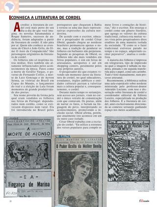 CONHEÇA A LITERATURA DE CORDEL


     A   credite: a literatura de cor-
         del está mais perto do seu
         dia-a-dia do que você ima-
 gina. As novelas Saramandaia e
 Roque Santeiro, sucessos de au-
                                         portugueses que chegaram à Bahia
                                         e tornou-se uma das mais represen-
                                         tativas expressões da cultura nor-
                                         destina.
                                           De acordo com o escritor, educa-
                                                                                  meus livros e contações de histó-
                                                                                  rias,” diz o escritor. Ele enxerga o
                                                                                  cordel como um gênero literário,
                                                                                  que agrega os valores da cultura
                                                                                  tradicional, cultura esta muitas ve-
 diência, foram adaptadas a partir       dor e pesquisador de cordel César        zes vista pelos pesquisadores ditos
 da literatura de cordel. E não pára     Obeid, quando chegou ao nordeste         eruditos de uma maneira isolada
 por aí. Quem não conhece as aven-       brasileiro permaneceu apenas o no-       da sociedade. “É como se o fazer
 turas de Chicó e João Grilo, do fil-    me, mas a tradição de pendurar os        tradicional estivesse parado no
 me O Auto da Compadecida? São           folhetos em barbantes não perpetuou.     tempo e no espaço, adquirindo ca-
 personagens originários da literatu-    Segundo as pesquisas de Obeid, os        ráter pejorativo”, analisa o corde-
 ra de cordel.                           folhetos não são mais vendidos em        lista.
   Os folhetos não só inspirma ou-       feiras populares, e sim em feiras de       A maioria dos folhetos é impressa
 tras mídias. Eles também são al-        artesanatos, aeroportos e até em         em xilogravura, tipo de impressão
 tamente influenciados pelos acon-       shopping centers, geralmente pelos       na qual a imagem é talhada na ma-
 tecimentos da época. Fatos como         seus próprios autores.                   deira, pintada e em seguida transfe-
 a morte de Getúlio Vargas, o go-          O pesquisador diz que estamos vi-      rida para o papel, como um carimbo.
 verno de Fernando Collor, a mor-        vendo um momento áureo da litera-        Tudo é feito manualmente, num pro-
 te de Luiz Gonzaga e de Ayrton          tura de cordel, no qual educadores,      cesso artesanal.
 Senna, as vitórias do Brasil em         estudantes, órgãos públicos e enti-        Recentemente, a biblioteca sediou
 Copas do Mundo, o lançamento            dades culturais passam a valorizar       uma aula-espetáculo sobre nordeste
 do real e a eleição de Lula foram       mais a cultura popular e, consequen-     ministrada pelo professor-doutor
 momentos de grande produtivida-         temente, o cordel.                       Aderaldo Luciano, com tese e dis-
 de dos poetas.                            Durante muito tempo os sertanejos,     sertação sobre literatura de cordel e
   Seu nome provém da forma pela         sem acesso aos jornais, viam no cor-     coordenador editorial da Editora
 qual eram vendidos os folhetos          del o único veículo de comunicação       Luzeiro, especializada na produção
 nas feiras de Portugal: dependu-        com que contavam. Os poetas, além        dos folhetos. É a literatura de cor-
 rados num cordão, como se esti-         de narrar os fatos, o faziam na lin-     del, antes exclusivamente direciona-
 vessem dispostos num varal. Ela         guagem do povo, interpretando os         da ao contexto sertanejo ganhando
 foi introduzida no Brasil pelos         acontecimentos, promovendo a in-         espaço nos meios acadêmicos.
                                         clusão social. Obeid afirma, porém,
                                         que atualmente isto acontece em um
                                         ou outro caso isolado.
                                           César Obeid trabalha com a recria-
                                         ção do cordel. “Eu utilizo a estrutura
                                         dos versos populares para compôr os




                                                                                                               ACERVO PESSOAL




28
 