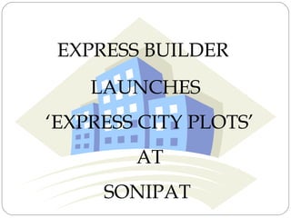 EXPRESS BUILDER
    LAUNCHES
‘EXPRESS CITY PLOTS’
        AT
     SONIPAT
 