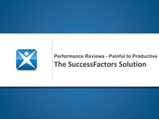 Performance Reviews - Painful to Productive The SuccessFactors Solution  
