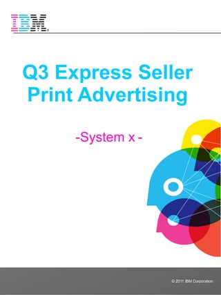 Q3 Express Seller
Print Advertising

     -System x -




                   © 2011 IBM Corporation
 