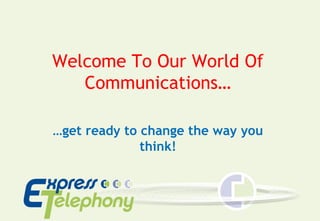 Welcome To Our World Of
Communications…
…get ready to change the way you
think!
 