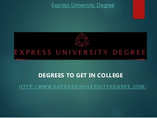Express University Degree
HTTP://WWW.EXPRESSUNIVERSITYDEGREE.COM/
DEGREES TO GET IN COLLEGE
 
