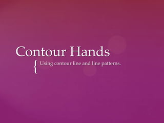 Contour Hands Using contour line and line patterns. 
