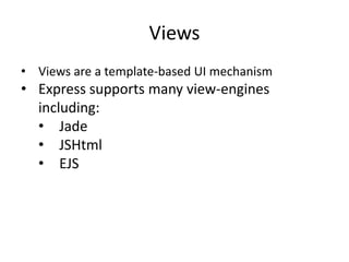 Views
• Views are a template-based UI mechanism
• Express supports many view-engines
including:
• Jade
• JSHtml
• EJS
 