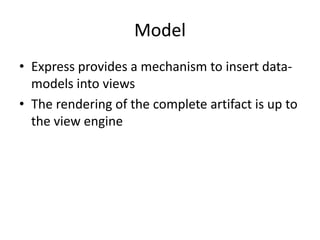 ModelModel
• Express provides a mechanism to insert data-
models into views
• The rendering of the complete artifact is up to
the view engine
 