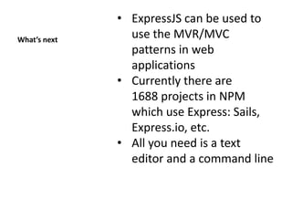What’s next
• ExpressJS can be used to
use the MVR/MVC
patterns in web
applications
• Currently there are
1688 projects in NPM
which use Express: Sails,
Express.io, etc.
• All you need is a text
editor and a command line
 