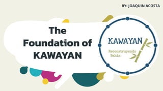 The
Foundation of
KAWAYAN
BY: JOAQUIN ACOSTA
 