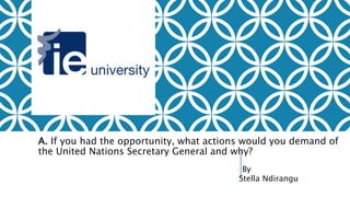 A. If you had the opportunity, what actions would you demand of
the United Nations Secretary General and why?
By
Stella Ndirangu
 