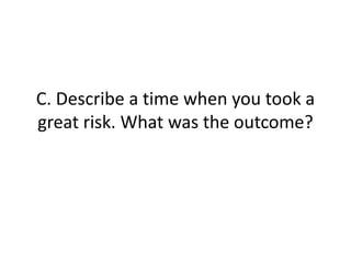 C. Describe a time when you took a
great risk. What was the outcome?
 