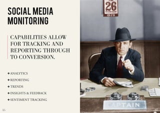 46
SOCIAL MEDIA
MONITORING
ANALYTICS
REPORTING
TRENDS
INSIGHTS  FEEDBACK
SENTIMENT TRACKING
CAPABILITIES ALLOW
FOR TRACKING AND
REPORTING THROUGH
TO CONVERSION.
47
 
