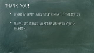 THANK YOU!
*  PowerpointTheme“ChalkDust”,by83Munkis.LicenseAcquired.
*  Unlessstatedotherwise,allpicturesarepropertyofJulian
Oschmann
 