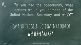DemandtheSelf-Determinationof
WesternSahara
If you had the opportunity, what
actions would you demand of the
United Nations Secretary and why?
I E M A D R I D A P P L I C A T I O N | J U L I A N O S C H M A N N6 / 2 7 / 1 3 3
A.
 