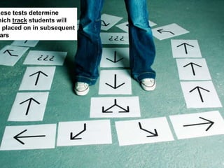 These tests determine
which track students will
be placed on in subsequent
years
 