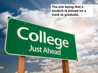 The aim being that a
student is placed on a
track to graduate.
 