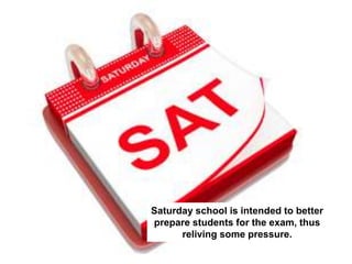 Saturday school is intended to better
prepare students for the exam, thus
relieving some pressure.
 