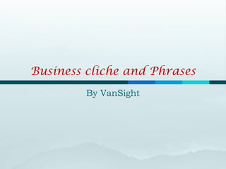Business cliche and Phrases
         By VanSight
 