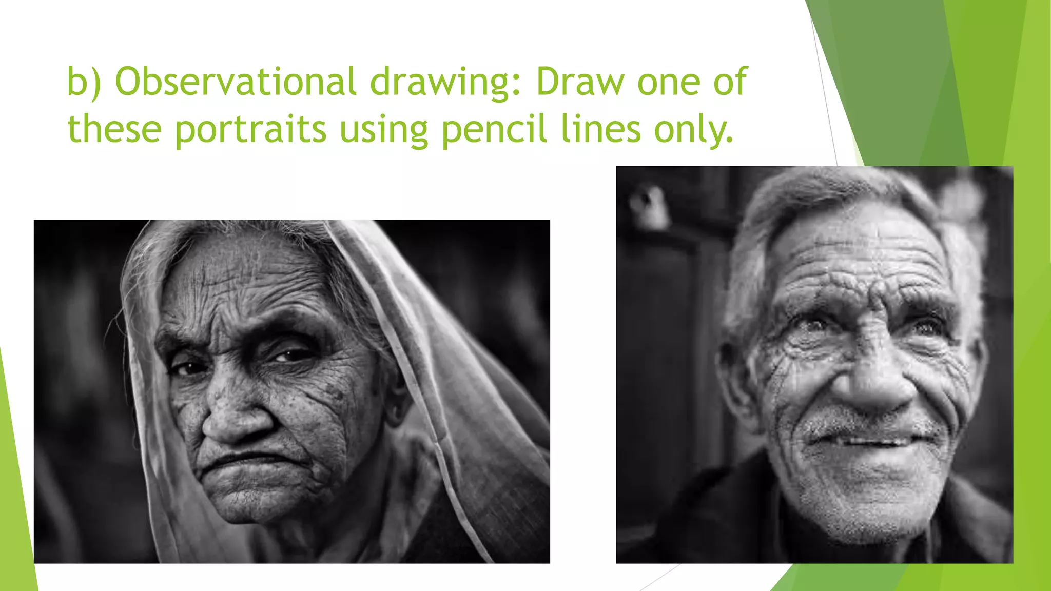 b) Observational drawing: Draw one of
these portraits using pencil lines only.
 