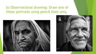b) Observational drawing: Draw one of
these portraits using pencil lines only.
 