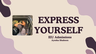 IEU Admissions
EXPRESS
YOURSELF
Ayesha Shaheen
 