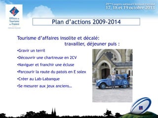 Plan d’actions 2009-2014
Tourisme d’affaires insolite et décalé:
travailler, déjeuner puis :
•Gravir un terril
•Découvrir ...