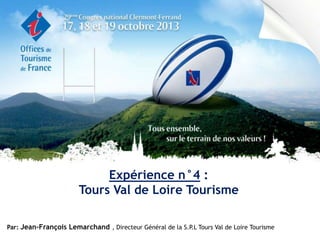 Expérience n°4 :
Tours Val de Loire Tourisme
Par: Jean-François Lemarchand , Directeur Général de la S.P Tours Val de Loire Tourisme
.L

 