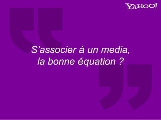 S’associer à un media,
la bonne équation ?
 