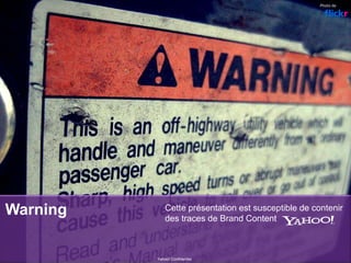 Warning Cette présentation est susceptible de contenir
des traces de Brand Content
Yahoo! Confidentiel
Photo de
 