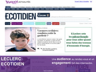 LECLERC
ECOTIDIEN
Yahoo! Confidentiel
Une audience au rendez-vous et un
engagement fort des internautes.
 