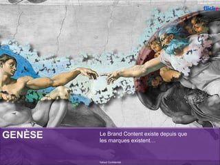 GENÈSE Le Brand Content existe depuis que
les marques existent…
Yahoo! Confidentiel
Photo de
 
