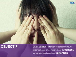 OBJECTIF
Yahoo! Confidentiel
Photo de
Savoir capter l’attention de consommateurs
hyper-sollicités en se rapprochant du contenu
qui est leur objet prioritaire d’attention.
 