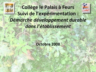 Collège le Palais à Feurs Suivi de l’expérimentation :  Démarche développement durable dans l’établissement Octobre 2008 