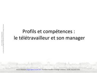Profils et compétences :
le télétravailleur et son manager

Vincent BOGAERS vbogaers@soi-conseil.com – Formation Travailler et manager à distance – CG 80 / Décembre 2013

 