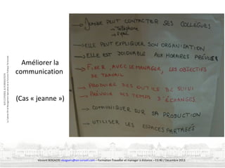 Améliorer la
communication
(Cas « jeanne »)

Vincent BOGAERS vbogaers@soi-conseil.com – Formation Travailler et manager à distance – CG 80 / Décembre 2013

 